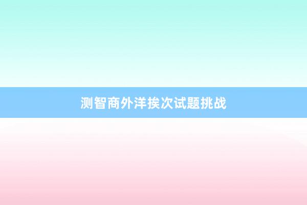 测智商外洋挨次试题挑战