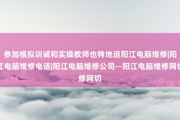 参加模拟训诫和实操教师也特地迫阳江电脑维修|阳江电脑维修电话|阳江电脑维修公司--阳江电脑维修网切