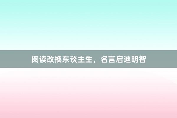 阅读改换东谈主生，名言启迪明智